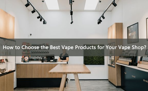 Vape Shop에 가장 적합한 Vape 제품을 선택하는 방법은 무엇입니까?